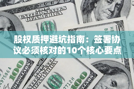 武汉股权质押避坑指南：签署协议必须核对的10个核心要点