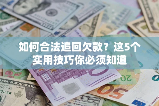 武汉如何合法追回欠款？这5个实用技巧你必须知道