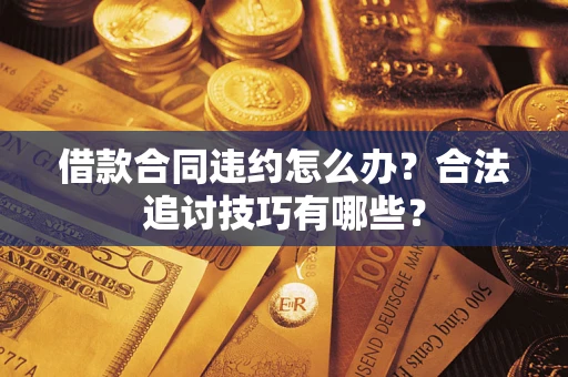 武汉借款合同违约怎么办？合法追讨技巧有哪些？