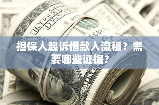武汉担保人起诉借款人流程?需要哪些证据? 武汉担保人起诉借款人流程?需要哪些证据?