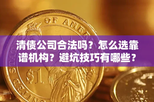武汉清债公司合法吗？怎么选靠谱机构？避坑技巧有哪些？