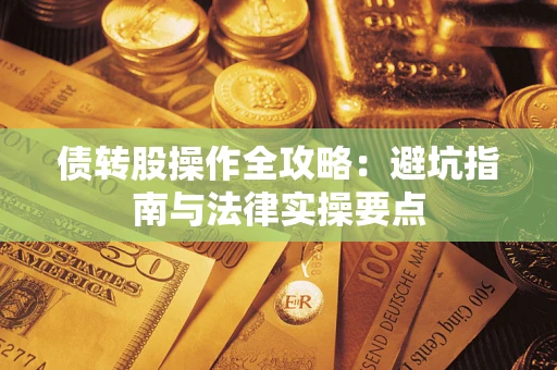 武汉债转股操作全攻略：避坑指南与法律实操要点