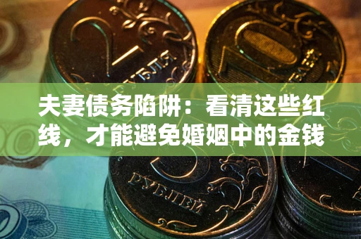 武汉夫妻债务陷阱：看清这些红线，才能避免婚姻中的金钱危机