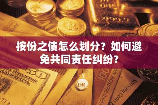武汉按份之债怎么划分？如何避免共同责任纠纷？