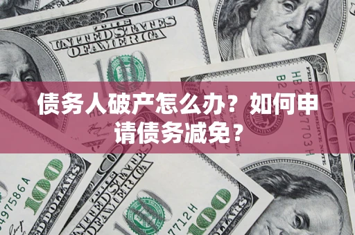 武汉债务人破产怎么办？如何申请债务减免？