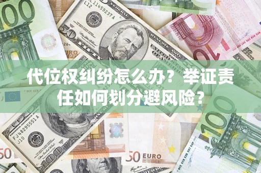 武汉代位权纠纷怎么办？举证责任如何划分避风险？