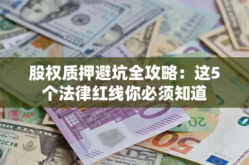 武汉股权质押避坑全攻略：这5个法律红线你必须知道