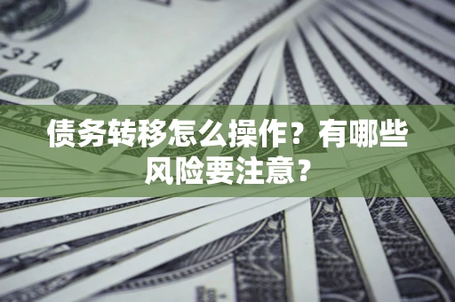 武汉债务转移怎么操作？有哪些风险要注意？