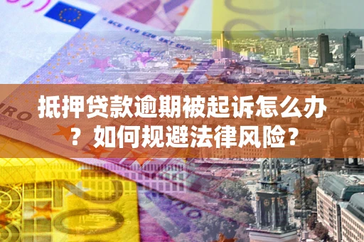 武汉抵押贷款逾期被起诉怎么办？如何规避法律风险？