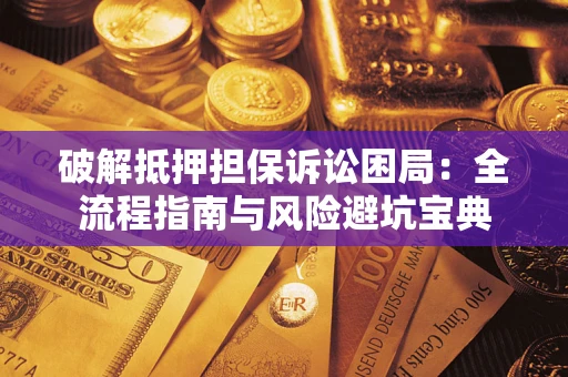 武汉破解抵押担保诉讼困局:全流程指南与风险避坑宝典 武汉破解抵押担保诉讼困局:全流程指南与风险避坑宝典