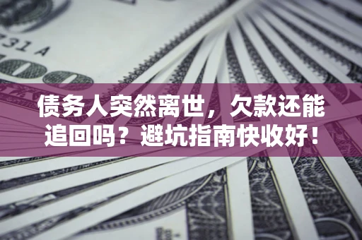 武汉债务人突然离世，欠款还能追回吗？避坑指南快收好！