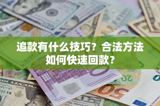 武汉追款有什么技巧？合法方法如何快速回款？
