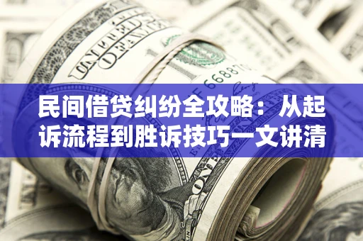武汉民间借贷纠纷全攻略：从起诉流程到胜诉技巧一文讲清