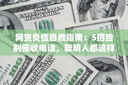 武汉网贷负债自救指南：5招告别催收电话，聪明人都这样做