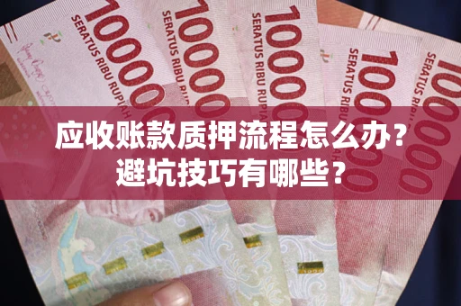 武汉应收账款质押流程怎么办？避坑技巧有哪些？
