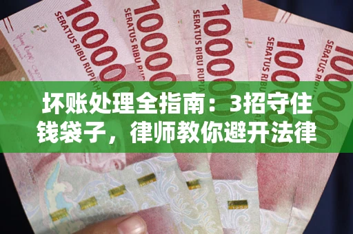 武汉坏账处理全指南：3招守住钱袋子，律师教你避开法律雷区