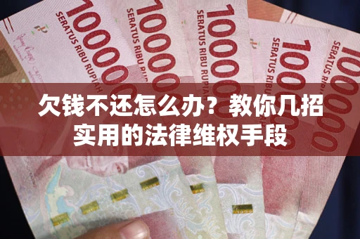 武汉欠钱不还怎么办？教你几招实用的法律维权手段
