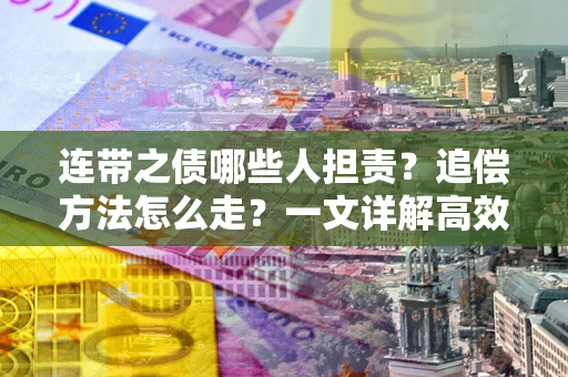 武汉连带之债哪些人担责？追偿方法怎么走？一文详解高效维权流程