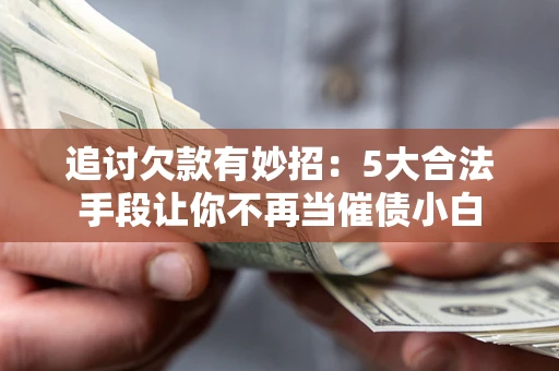 武汉追讨欠款有妙招：5大合法手段让你不再当催债小白