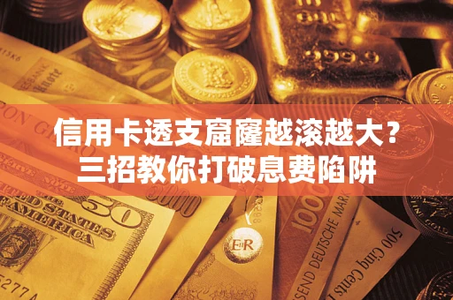 武汉信用卡透支窟窿越滚越大？三招教你打破息费陷阱
