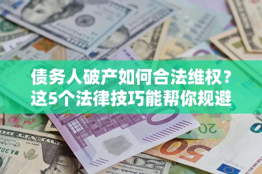 武汉债务人破产如何合法维权？这5个法律技巧能帮你规避风险