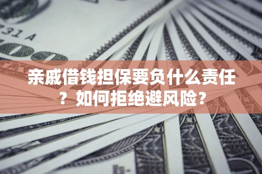 武汉亲戚借钱担保要负什么责任？如何拒绝避风险？