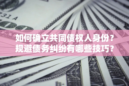 武汉如何确立共同债权人身份？规避债务纠纷有哪些技巧？