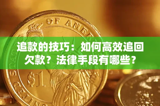武汉追款的技巧：如何高效追回欠款？法律手段有哪些？