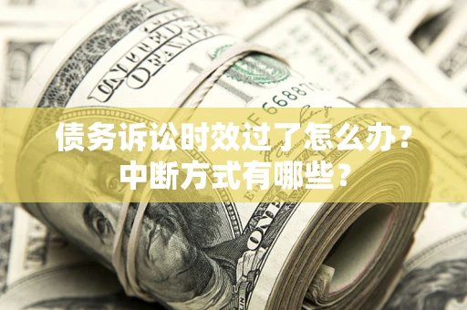 武汉债务诉讼时效过了怎么办？中断方式有哪些？
