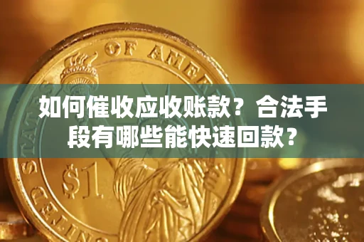 武汉如何催收应收账款？合法手段有哪些能快速回款？