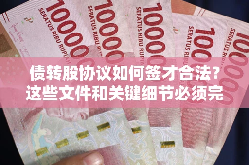 武汉债转股协议如何签才合法？这些文件和关键细节必须完整