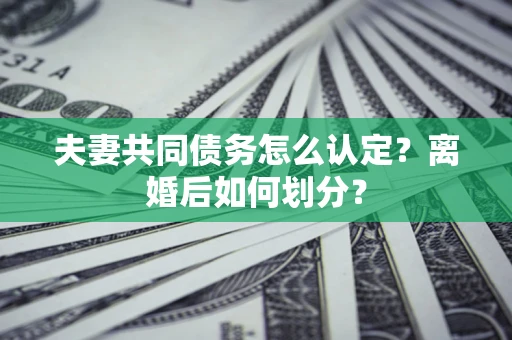 武汉夫妻共同债务怎么认定？离婚后如何划分？