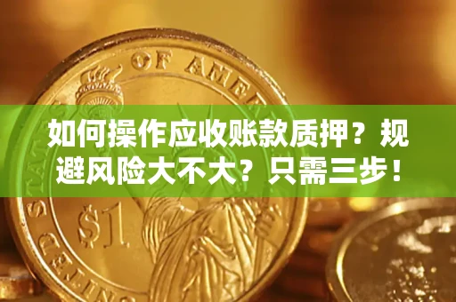武汉如何操作应收账款质押？规避风险大不大？只需三步！