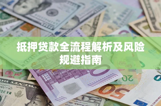 武汉抵押贷款全流程解析及风险规避指南