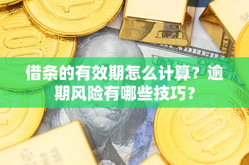武汉借条的有效期怎么计算？逾期风险有哪些技巧？