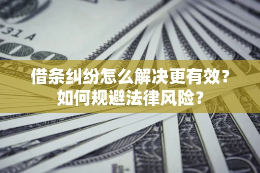武汉借条纠纷怎么解决更有效？如何规避法律风险？
