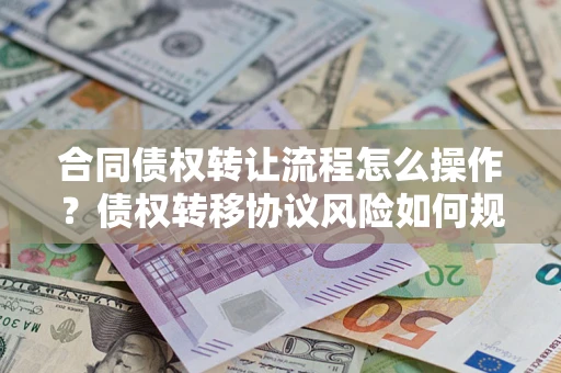 武汉合同债权转让流程怎么操作？债权转移协议风险如何规避？