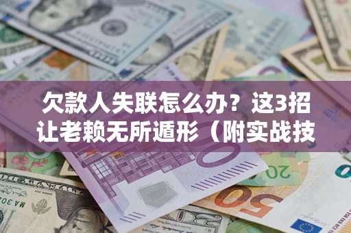 武汉欠款人失联怎么办？这3招让老赖无所遁形（附实战技巧）