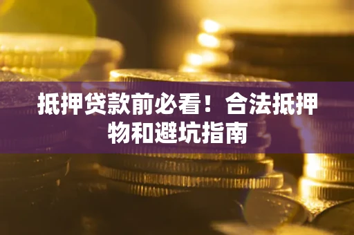 武汉抵押贷款前必看！合法抵押物和避坑指南