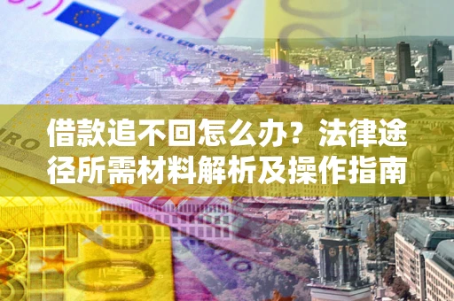 武汉借款追不回怎么办？法律途径所需材料解析及操作指南