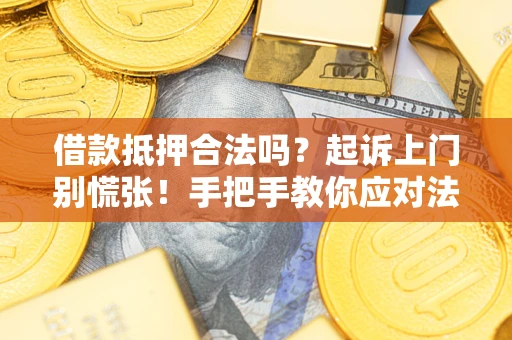 武汉借款抵押合法吗？起诉上门别慌张！手把手教你应对法律程序