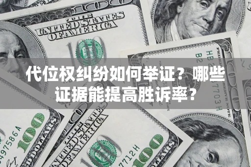 武汉代位权纠纷如何举证？哪些证据能提高胜诉率？