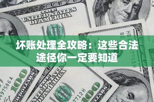 武汉坏账处理全攻略：这些合法途径你一定要知道
