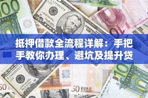 武汉抵押借款全流程详解：手把手教你办理、避坑及提升贷款额度