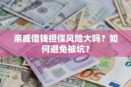 武汉亲戚借钱担保风险大吗？如何避免被坑？