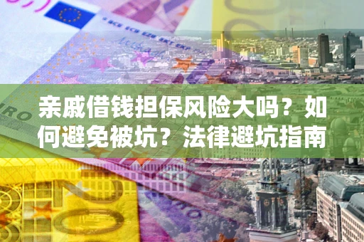 武汉亲戚借钱担保风险大吗？如何避免被坑？法律避坑指南
