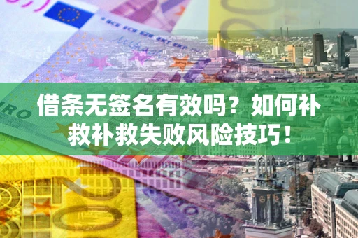 武汉借条无签名有效吗？如何补救补救失败风险技巧！
