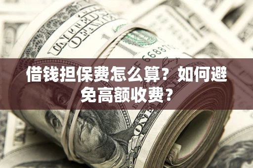 武汉借钱担保费怎么算？如何避免高额收费？