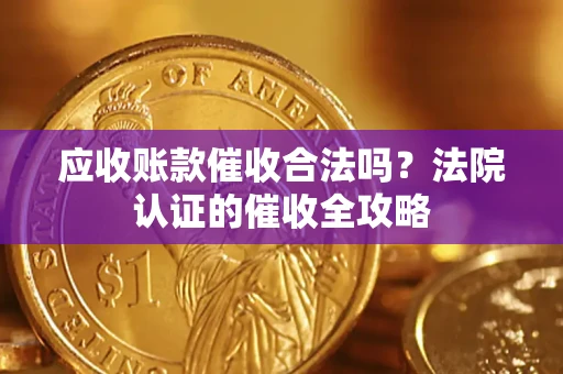 武汉应收账款催收合法吗？法院认证的催收全攻略