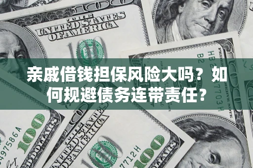 武汉亲戚借钱担保风险大吗？如何规避债务连带责任？